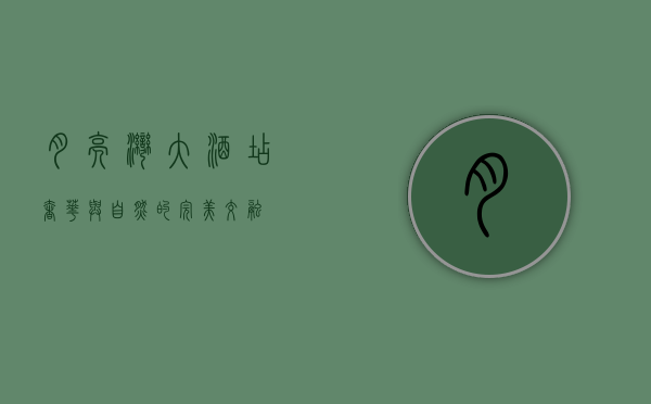 月亮湾大酒店，奢华与自然的完美交融