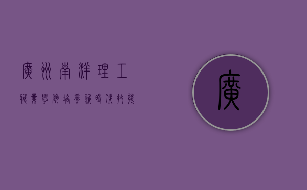 广州南洋理工职业学院，培养新时代技能型人才的摇篮