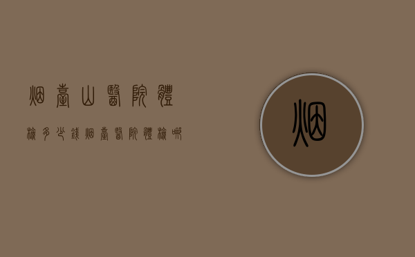烟台山医院体检多少钱（烟台医院体检哪家便宜）