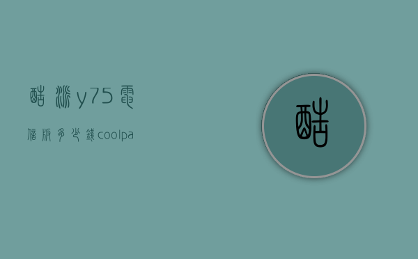 酷派y75电信版多少钱（coolpady75手机多少钱）