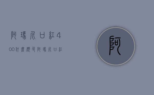 阿玛尼口红400什么颜色（阿玛尼口红400什么颜色最好看）