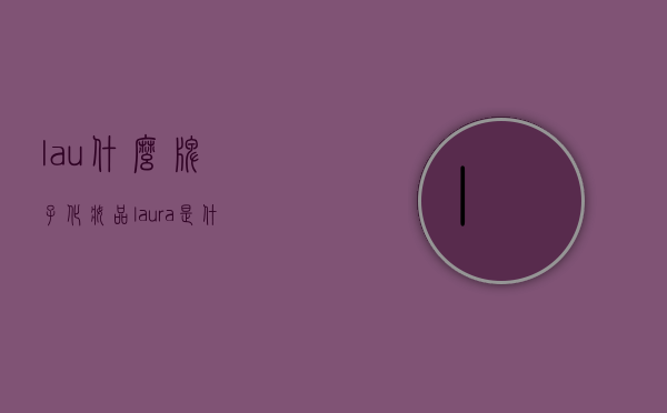 lau什么牌子化妆品（laura是什么牌子化妆品）