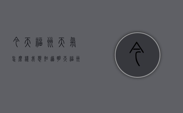 今天福州天气怎么样（我想知道明天福州的天气怎么样）