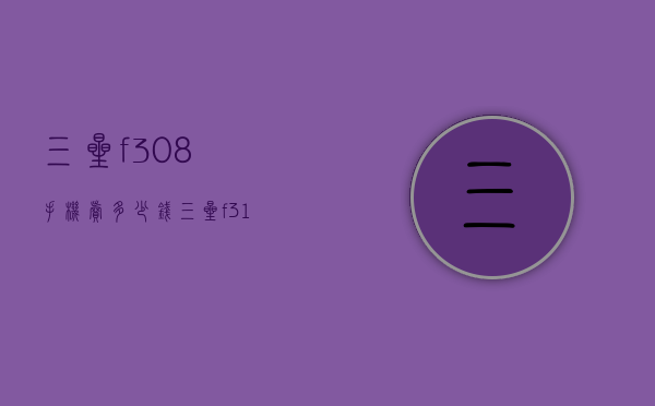 三星f308手机卖多少钱（三星f318）