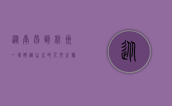 从南昌到杭州，一场跨越山水的人文之旅