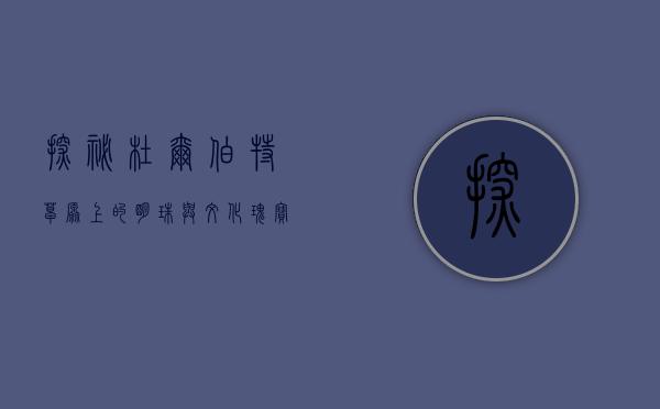 探秘杜尔伯特，草原上的明珠与文化瑰宝