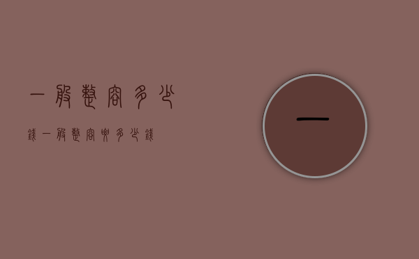 一般整容多少钱（一般整容要多少钱?）