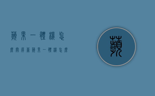 苹果一体机怎么关屏幕（苹果一体机怎么关屏幕不亮）