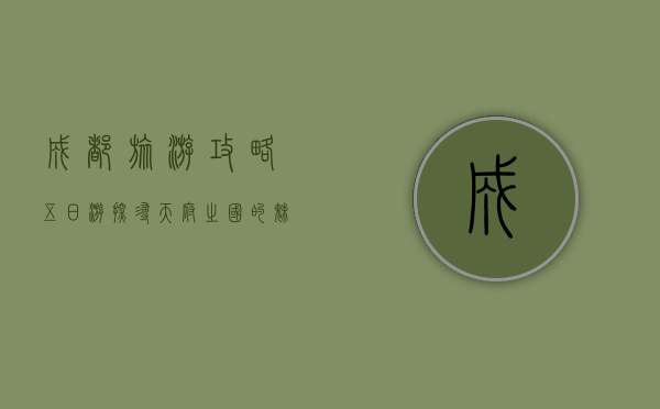 成都旅游攻略五日游，探寻天府之国的魅力