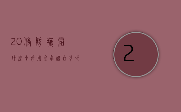 20倍防晒霜什么季节用（冬季适合多少倍的防晒霜）