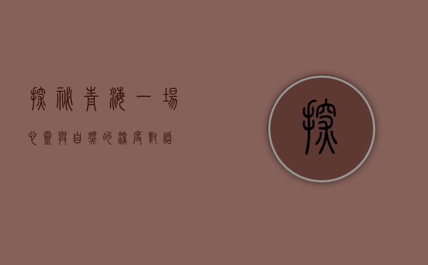 探秘青海，一场心灵与自然的深度对话