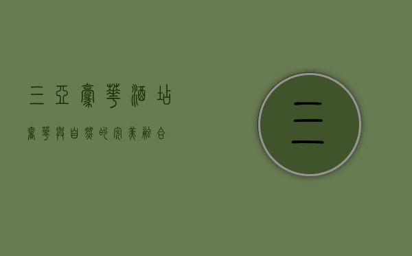 三亚豪华酒店，奢华与自然的完美融合