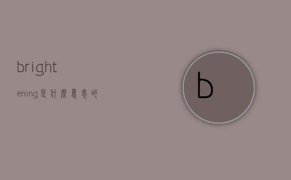 brightening是什么意思的简单介绍