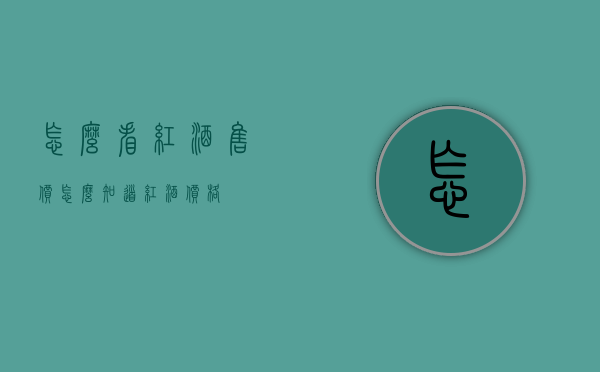 怎么看红酒售价（怎么知道红酒价格）
