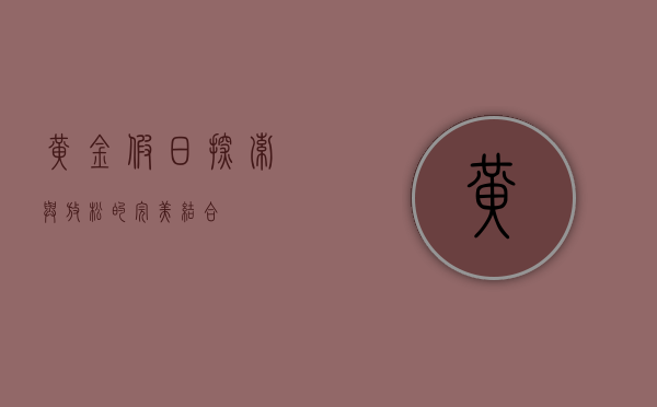 黄金假日，探索与放松的完美结合