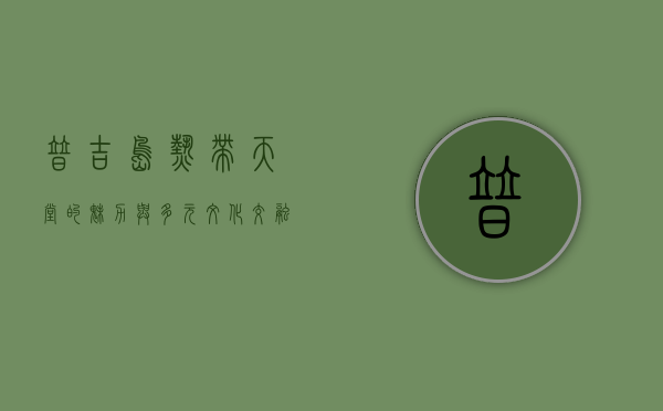 普吉岛，热带天堂的魅力与多元文化交融