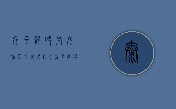 太平洋时尚女性网，引领现代女性时尚与生活的全方位指南