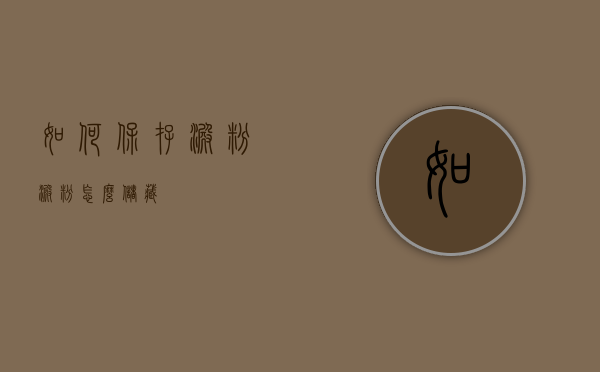 如何保存淀粉（淀粉怎么储藏）