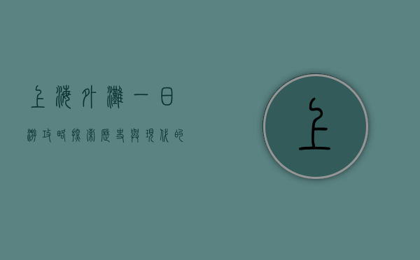 上海外滩一日游攻略，探索历史与现代的交汇之地