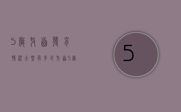 5岁牙齿发育情况大概有多少牙齿（5岁儿童长多少颗牙齿）