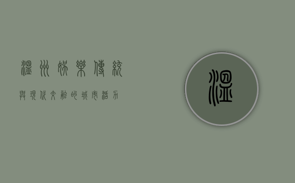 温州娱乐，传统与现代交融的城市活力