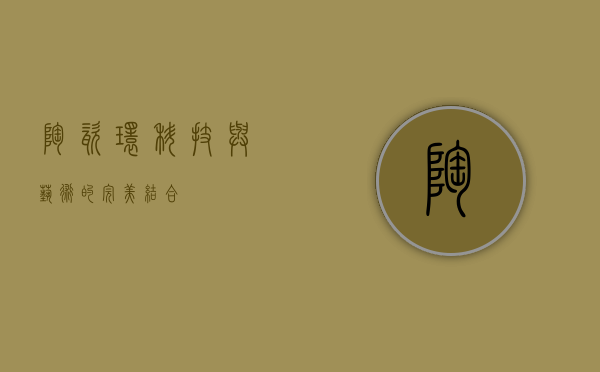陶瓷环，科技与艺术的完美结合