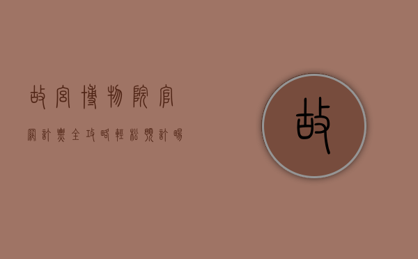 故宫博物院官网订票全攻略，轻松预订，畅游紫禁城