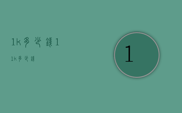 1k多少钱（11k多少钱）