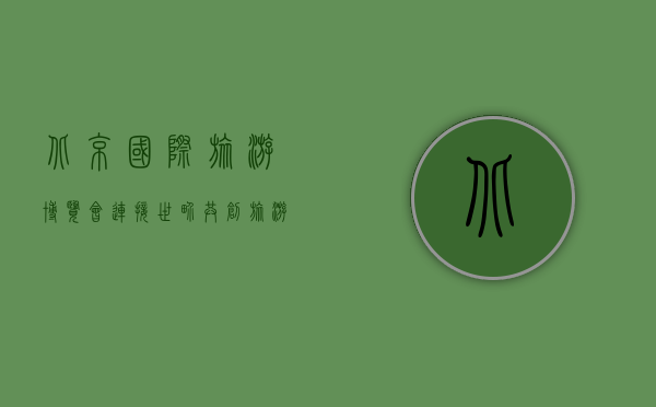 北京国际旅游博览会，连接世界，共创旅游新未来