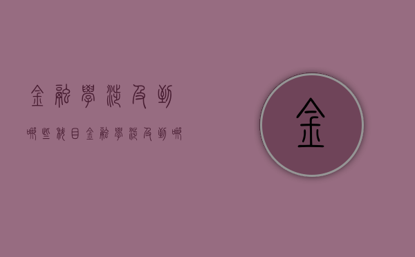 金融学涉及到哪些科目（金融学涉及到哪些科目考研）