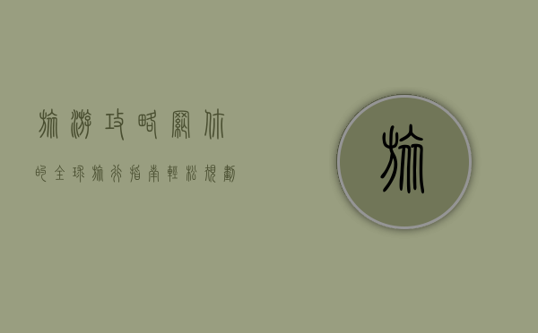 旅游攻略网，你的全球旅行指南，轻松规划完美旅程