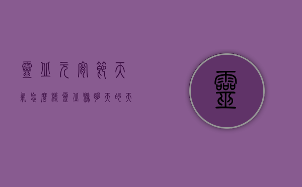 灵丘元宵节天气怎么样（灵丘县明天的天气预报）