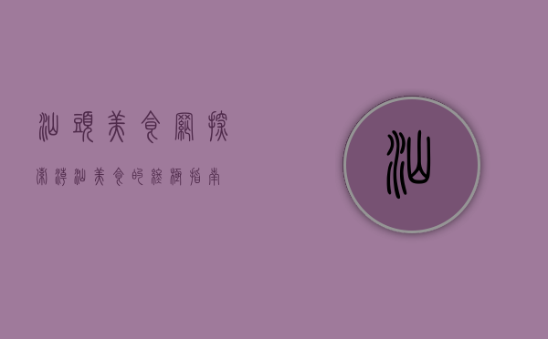 汕头美食网，探索潮汕美食的终极指南