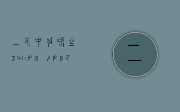 二本中有哪些末985院校（二本院校有985或211吗）