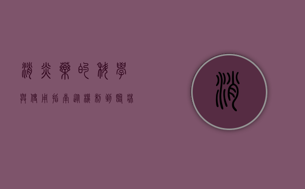 消炎药的科学与使用指南，从机制到临床应用