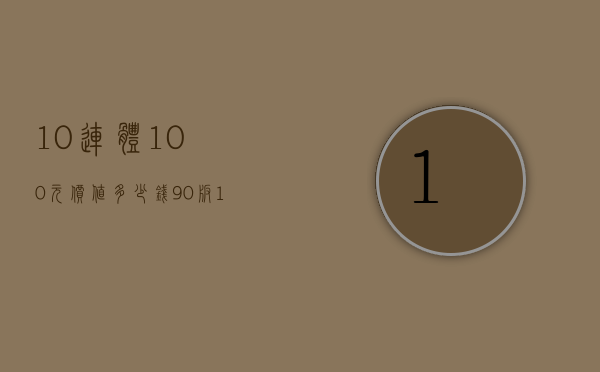 10连体100元价值多少钱（90版100元4连体）