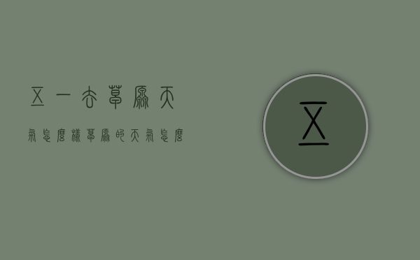 五一去草原天气怎么样（草原的天气怎么样）