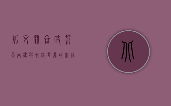 北京开会，政策风向标与城市发展的新机遇