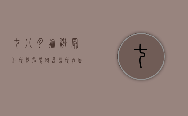 七八月旅游最佳地点推荐，避暑胜地与自然奇观