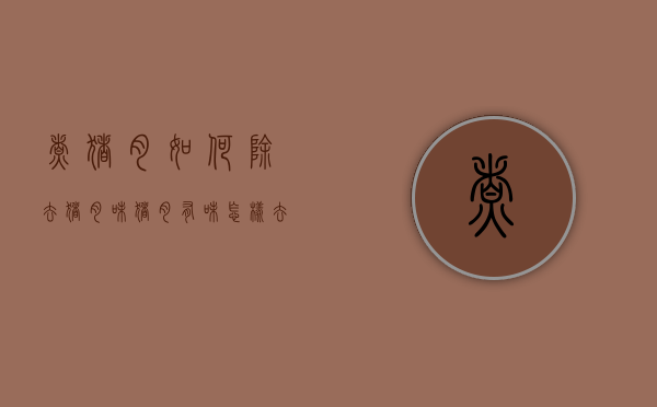 煮猪肉如何除去猪肉味（猪肉有味怎样去除）