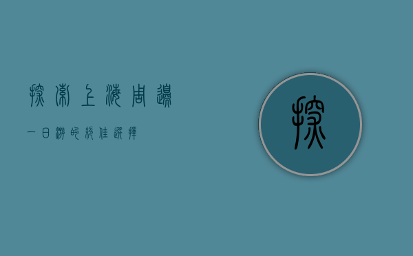 探索上海周边，一日游的绝佳选择