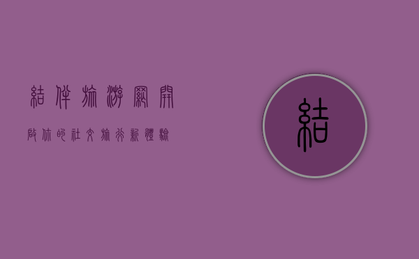 结伴旅游网，开启你的社交旅行新体验