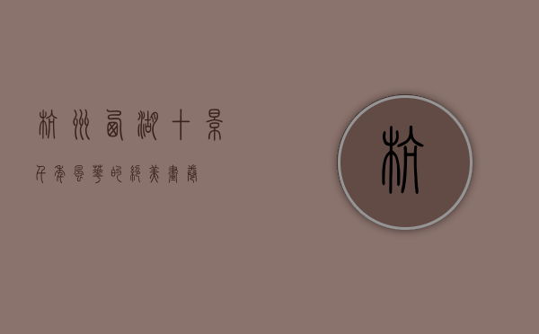 杭州西湖十景，千年风华的绝美画卷