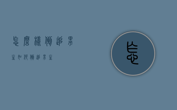 怎么样倒追男生（如何倒追男生）