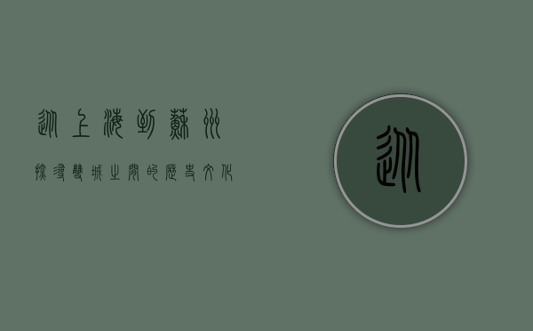 从上海到苏州，探寻双城之间的历史、文化与现代交融