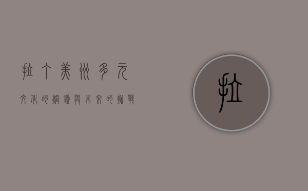 拉丁美洲，多元文化的熔炉与未来的挑战