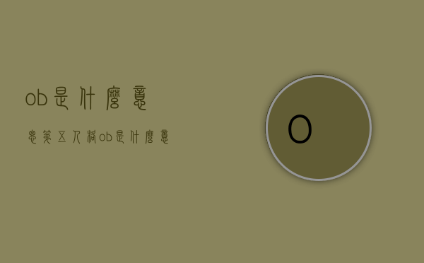 ob是什么意思（第五人格ob是什么意思）