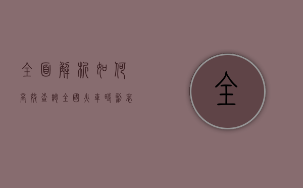 全面解析，如何高效查询全国火车时刻表