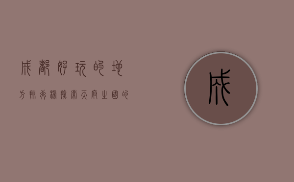 成都好玩的地方排行榜，探索天府之国的魅力