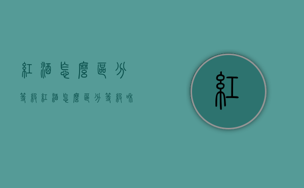 红酒怎么区分等级（红酒怎么区分等级和价格）
